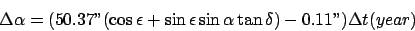 \begin{displaymath}\Delta\alpha = (50.37'' (\cos\epsilon + \sin\epsilon \sin\alpha \tan
\delta) - 0.11'') \Delta t(year)
\end{displaymath}