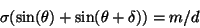 \begin{displaymath}\sigma (\sin (\theta) + \sin(\theta + \delta)) = m/d
\end{displaymath}