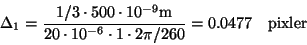 \begin{displaymath}\Delta_1 = {1/3\cdot 500\cdot 10^{-9}\rm {m} \over 20\cdot 10^{-6}\cdot 1 \cdot 2\pi/260}
= 0.0477\quad{\rm pixler}
\end{displaymath}