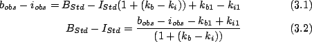 \begin{align}b_{obs} - i_{obs} = B_{Std}-I_{Std} (1+(k_b - k_i)) + k_{b1} - k_{i...
...{Std} = \frac{b_{obs} - i_{obs} - k_{b1} + k_{i1}}{(1+(k_b - k_i))}
\end{align}